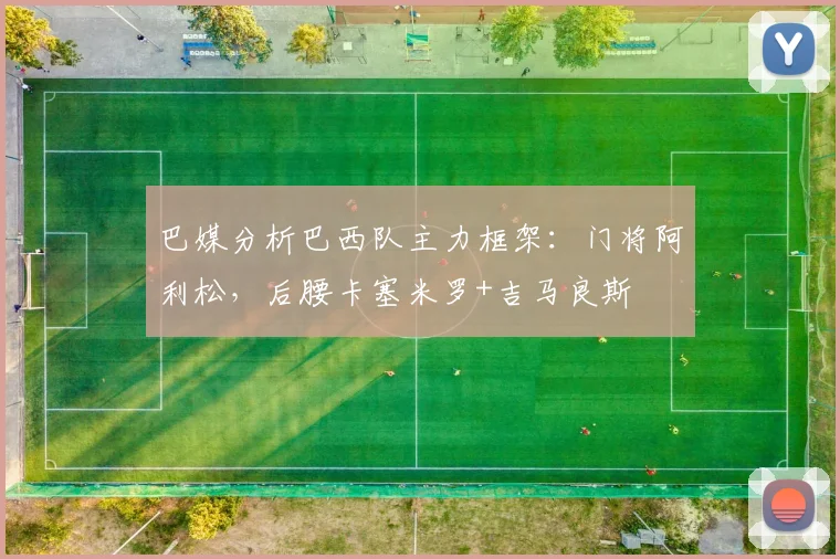 巴媒分析巴西队主力框架：门将阿利松，后腰卡塞米罗+吉马良斯