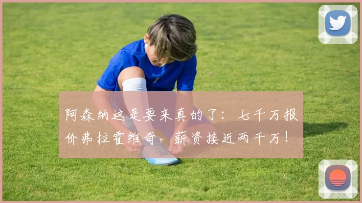 阿森纳这是要来真的了：七千万报价弗拉霍维奇，薪资接近两千万！