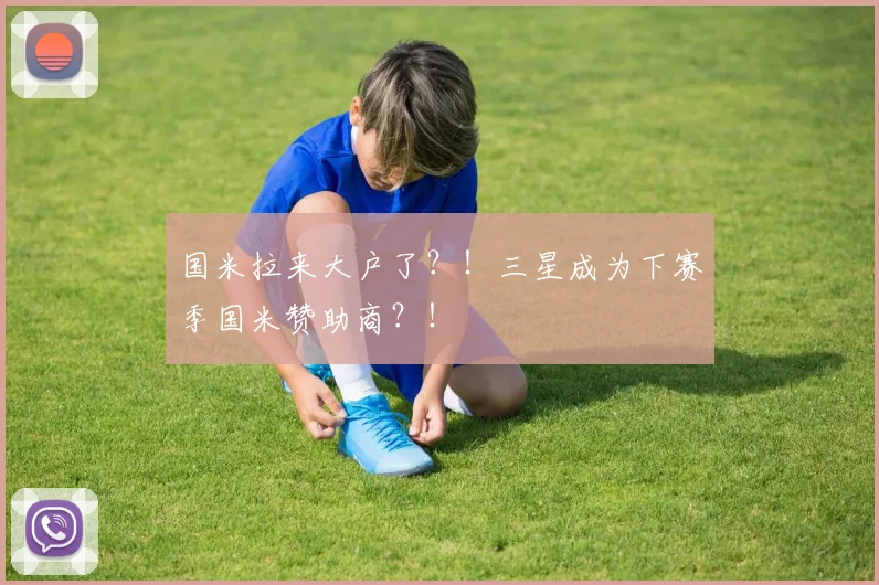 国米拉来大户了？！三星成为下赛季国米赞助商？！