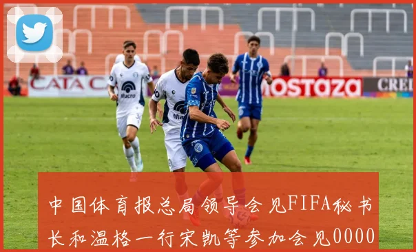 中国体育报总局领导会见FIFA秘书长和温格一行宋凯等参加会见0000644