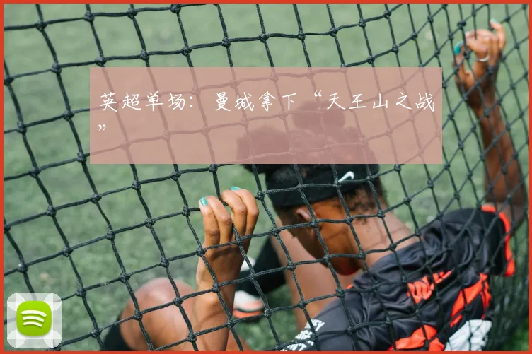 英超单场：曼城拿下“天王山之战”