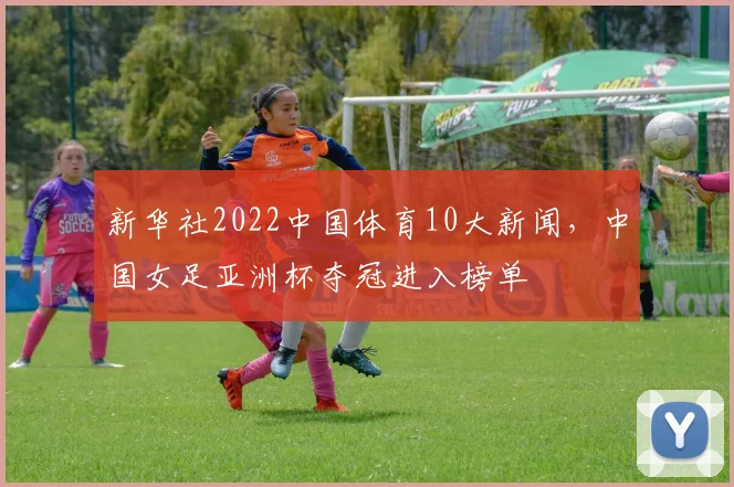 新华社2022中国体育10大新闻，中国女足亚洲杯夺冠进入榜单